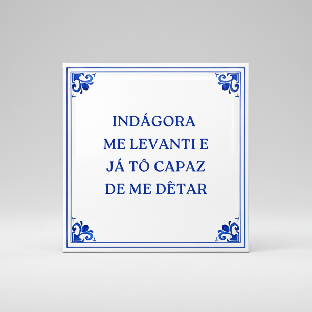 Azulejo Frase "INDÁGORA ME LEVANTI E JÁ TÔ CAPAZ DE ME DÊTAR"